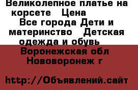 Великолепное платье на корсете › Цена ­ 1 700 - Все города Дети и материнство » Детская одежда и обувь   . Воронежская обл.,Нововоронеж г.